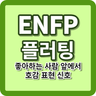 ENFP 플러팅, ENFP 좋아하는 사람 앞에서 호감 표현 신호